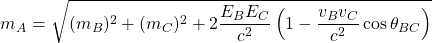 \[ m_A=\sqrt{(m_B)^2+(m_C)^2+2\dfrac{E_B E_C}{c^2}\left( 1-\dfrac{v_Bv_C}{c^2} \cos\theta_{BC}\right)}\]