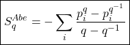 \[ \displaystyle{ \boxed{S_q^{Abe}=-\sum_i \dfrac{p_i^q-p_i^{q^{-1}}}{q-q^{-1}}}}\]