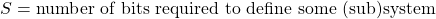\[ S = \mbox{number of bits required to define some (sub)system}\]