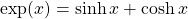 \[ \exp(x)=\sinh x+\cosh x\]