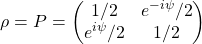 \begin{equation*} \rho=P=\begin{pmatrix} 1/2 & e^{-i\psi}/2\\ e^{i\psi}/2 & 1/2\end{pmatrix} \end{equation*}
