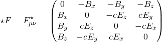 \[ \star F=F^\star_{\mu\nu}=\begin{pmatrix}0& -B_x& -B_y& -B_z\\ B_x & 0 & -cE_z& cE_y\\ B_y& cE_z& 0 & -cE_x\\ B_z & -cE_y& cE_x& 0\end{pmatrix}\]