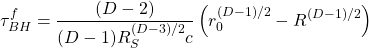 \begin{equation*}\tau_{BH}^f=\dfrac{(D-2)}{(D-1)R_S^{(D-3)/2}c}\left(r_0^{(D-1)/2}-R^{(D-1)/2}\right)\end{equation*}