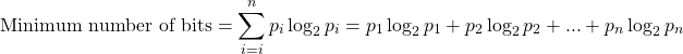 \[ \displaystyle{\mbox{Minimum number of bits} = \sum_{i=i}^{n}p_i\log_2 p_i = p_1\log_2 p_1+p_2\log_2 p_2+...+p_n\log_2 p_n}\]