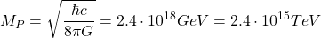 \[ M_P=\sqrt{\dfrac{\hbar c}{8\pi G}}=2.4\cdot 10^{18}GeV=2.4\cdot 10^{15}TeV\]