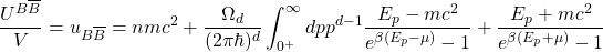 \[\dfrac{U^{B\overline{B}}}{V}=u_{B\overline{B}}=nmc^2+\dfrac{\Omega_d}{(2\pi \hbar)^d}\int_{0^+}^\infty dpp^{d-1} \dfrac{E_p-mc^2}{e^{\beta(E_p-\mu)}-1}+\dfrac{E_p+mc^2}{e^{\beta(E_p+\mu)}-1}\]