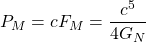 \[P_M=cF_M=\dfrac{c^5}{4G_N}\]