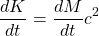 \[ \dfrac{dK}{dt}=\dfrac{dM}{dt}c^2\]