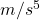 m/s^5