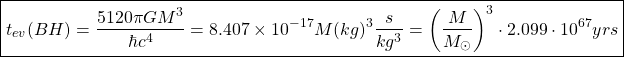 \begin{equation*} \boxed{t_{ev}(BH)=\dfrac{5120\pi G M^3}{\hbar c^4}=8.407\times 10^{-17} M(kg)^3\dfrac{s}{kg^3}=\left(\dfrac{M}{M_\odot}\right)^3\cdot 2.099\cdot 10^{67}yrs} \end{equation*}
