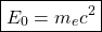 \[ \boxed{E_0=m_ec^2}\]