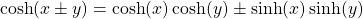 \[ \cosh (x\pm y)=\cosh (x)\cosh (y)\pm\sinh (x)\sinh (y)\]