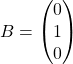 \[B=\begin{pmatrix}0\\ 1\\0\end{pmatrix}\]