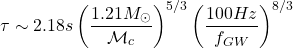 \[\tau\sim 2.18s\left(\dfrac{1.21M_\odot}{\mathcal{M}_c}\right)^{5/3}\left(\dfrac{100Hz}{f_{GW}}\right)^{8/3}\]