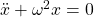 \ddot{x}+\omega^2 x=0