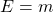 E=m