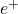 e^+