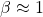 \beta\approx 1