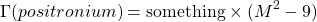 \[\Gamma(positronium)=\mbox{something}\times (M^2-9)\]