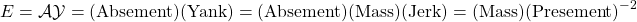 \begin{equation*} E=\mathcal{A}\mathcal{Y}=\mbox{(Absement)}\mbox{(Yank)}=(\mbox{Absement})(\mbox{Mass})(\mbox{Jerk})=(\mbox{Mass})(\mbox{Presement})^{-2}\end{equation*}