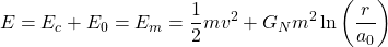 \begin{equation*} E=E_c+E_0=E_m=\dfrac{1}{2}mv^2+G_Nm^2\ln\left(\dfrac{r}{a_0}\right) \end{equation*}