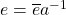 e=\overline{e}a^{-1}