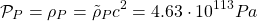 \[ \mathcal{P}_P=\rho_P=\tilde{\rho}_P c^2=4.63\cdot 10^{113}Pa\]