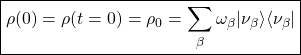 \boxed{\displaystyle{\rho (0)=\rho (t=0)=\rho_0=\sum_\beta \omega_\beta \vert \nu_\beta \rangle \langle \nu_\beta\vert}}