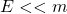 E<<m