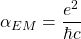 \[ \alpha_{EM}=\dfrac{e^2}{\hbar c}\]