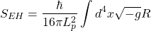 \begin{equation*} \displaystyle{S_{EH}=\dfrac{\hbar}{16\pi L_p^2}\int d^4x \sqrt{-g}R}\end{equation*}