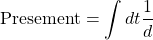 \[ \displaystyle{\mbox{Presement}=\int dt \dfrac{1}{d}}\]