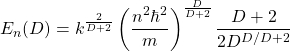 \begin{equation*} E_n(D)=k^{\frac{2}{D+2}}\left(\dfrac{n^2\hbar^2}{m}\right)^{\frac{D}{D+2}}\dfrac{D+2}{2D^{D/D+2}}\end{equation*}