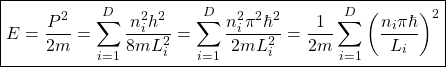 \[\boxed{E=\dfrac{P^2}{2m}=\sum_{i=1}^D\dfrac{n_i^2h^2}{8mL_i^2}=\sum_{i=1}^D\dfrac{n_i^2\pi^2\hbar^2}{2mL_i^2}=\dfrac{1}{2m}\sum_{i=1}^D\left(\dfrac{n_i\pi\hbar}{L_i}\right)^2}\]