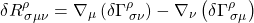 \[ \delta R^{\rho}_{\, \sigma \mu \nu} = \nabla_{\mu} \left( \delta \Gamma^{\rho}_{\, \sigma \nu}\right) - \nabla _{\nu} \left(\delta \Gamma^{\rho}_{\, \sigma \mu}\right)\]