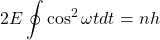 \[2E\oint \cos^2\omega t dt=nh\]