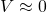 V\approx 0