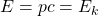 E=pc=E_k