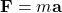 \mathbf{F}=m\mathbf{a}