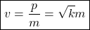 \begin{equation*} \boxed{v=\dfrac{p}{m}=\sqrt{k}{m}}\end{equation*}