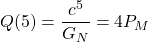 \[Q(5)=\dfrac{c^5}{G_N}=4P_M\]