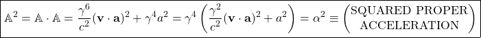 \[ \boxed{ \mathbb{A}^2=\mathbb{A}\cdot \mathbb{A}=\dfrac{\gamma^6}{c^2}(\mathbf{v}\cdot \mathbf{a})^2+\gamma^4 a^2=\gamma^4\left(\dfrac{\gamma^2}{c^2}(\mathbf{v}\cdot \mathbf{a})^2+a^2\right)=\alpha^2\equiv \begin{pmatrix}\mbox{SQUARED PROPER} \\ \mbox{ACCELERATION}\end{pmatrix}}\]