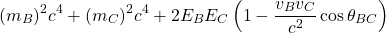 \[ (m_B)^2 c^4 + (m_C)^2 c^4 + 2 E_B E_C \left(1 - \dfrac{v_B v_C}{c^2} \cos \theta_{BC}\right)\]