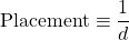\[ \mbox{Placement}\equiv \dfrac{1}{d}\]
