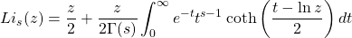\[Li_s(z)=\dfrac{z}{2}+\dfrac{z}{2\Gamma (s)}\int_0^\infty e^{-t}t^{s-1}\coth\left(\dfrac{t-\ln z}{2}\right)dt\]