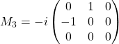 M_3=-i\begin{pmatrix}0 & 1 & 0\\ -1 & 0 & 0\\ 0 & 0 & 0\end{pmatrix}