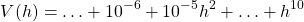 \[V(h)=\ldots+10^{-6}+10^{-5}h^2+\ldots+h^{10}\]
