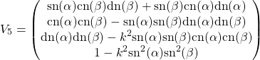 \begin{equation*} V_5=\begin{pmatrix} \mbox{sn}(\alpha)\mbox{cn}(\beta)\mbox{dn}(\beta)+\mbox{sn}(\beta)\mbox{cn}(\alpha)\mbox{dn}(\alpha)\\ \mbox{cn}(\alpha)\mbox{cn}(\beta)-\mbox{sn}(\alpha)\mbox{sn}(\beta)\mbox{dn}(\alpha)\mbox{dn}(\beta)\\ \mbox{dn}(\alpha)\mbox{dn}(\beta)-k^2\mbox{sn}(\alpha)\mbox{sn}(\beta)\mbox{cn}(\alpha)\mbox{cn}(\beta)\\ 1-k^2\mbox{sn}^2(\alpha)\mbox{sn}^2(\beta) \end{pmatrix} \end{equation*}