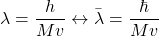 \[ \lambda=\dfrac{h}{Mv}\leftrightarrow \bar{\lambda}=\dfrac{\hbar}{Mv}\]