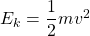 E_k=\dfrac{1}{2}mv^2